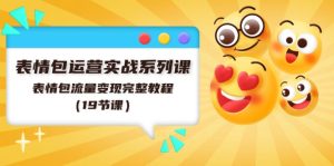 (11511期)表情包运营实战系列课,表情包流量变现完整教程(19节课)-理想项目库