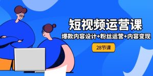 (11514期)0基础学习短视频运营-全套实战课,爆款内容设计+粉丝运营+内容变现(28节)-理想项目库