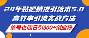 （11520期）24年贴吧精准引流术5.0，高效率引流实战方法，单号也能日引300+创业粉-理想项目库