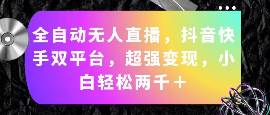 （11523期）全自动无人直播，抖音快手双平台，超强变现，小白轻松两千＋-理想项目库