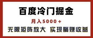 百度冷门掘金,月入5000+,无限矩阵放大,实现管道躺赚收益【揭秘】-理想项目库