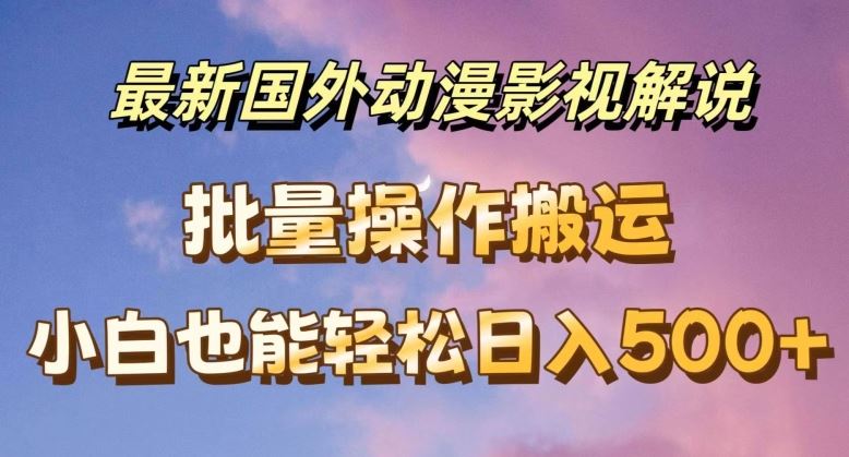 最新国外动漫影视解说，批量下载自动翻译，小白也能轻松日入500+【揭秘】-理想项目库