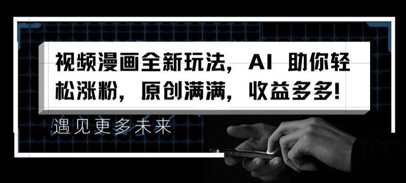 视频漫画全新玩法，AI 助你轻松涨粉，原创满满，收益多多【揭秘】-理想项目库