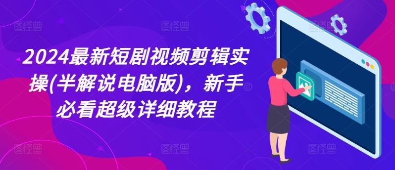 2024最新短剧视频剪辑实操(半解说电脑版)，新手必看超级详细教程-理想项目库