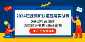 2024短视频IP快速起号实战课，0基础打造爆款内容设计变现+粉丝运营(23节)-理想项目库