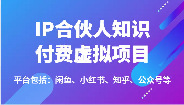 IP合伙人知识付费虚拟项目，包括：闲鱼、小红书、知乎、公众号等（51节）-理想项目库