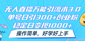 无人直播万能引流术3.0，单号日引300+创业粉，稳定日变现1000+，操作简单-理想项目库