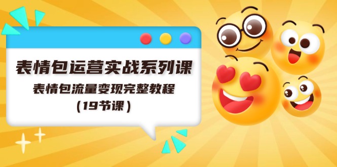 表情包运营实战系列课，表情包流量变现完整教程（19节课）-理想项目库