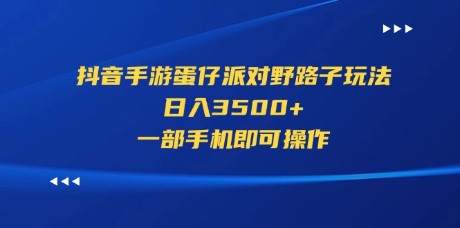 （11539期）抖音手游蛋仔派对野路子玩法，日入3500+，一部手机即可操作-理想项目库