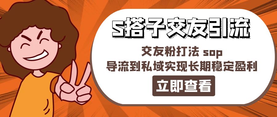 （11548期）某收费888-S搭子交友引流，交友粉打法 sop，导流到私域实现长期稳定盈利-理想项目库