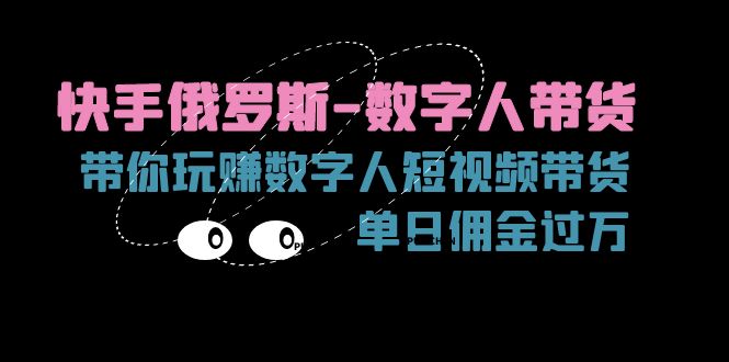 （11553期）快手俄罗斯-数字人带货，带你玩赚数字人短视频带货，单日佣金过万-理想项目库
