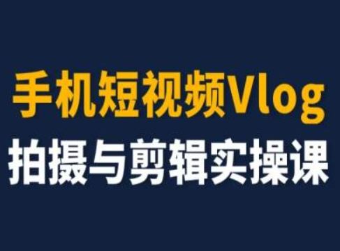 手机短视频Vlog拍摄与剪辑实操课，小白变大师-理想项目库