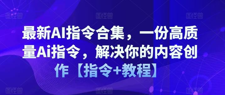 最新AI指令合集，一份高质量Ai指令，解决你的内容创作【指令+教程】-理想项目库