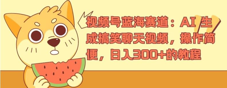 视频号蓝海赛道：AI 生成搞笑聊天视频，操作简便，日入300+的教程【揭秘】-理想项目库