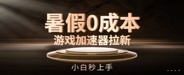暑假0成本游戏加速器拉新，小白秒上手，无需投资【揭秘】-理想项目库