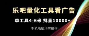 乐吧量化工具看广告，单工具4-6米，批量1w+，手机电脑均可操作【揭秘】-理想项目库