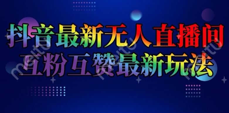 抖音最新无人直播间互粉互赞新玩法，一天收益2k+【揭秘】-理想项目库