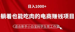 (11571期)躺着也能吃肉的电商赚钱项目,日入1000+,适合新手小白宝妈学生党工作室-理想项目库
