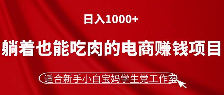 （11571期）躺着也能吃肉的电商赚钱项目，日入1000+，适合新手小白宝妈学生党工作室-理想项目库
