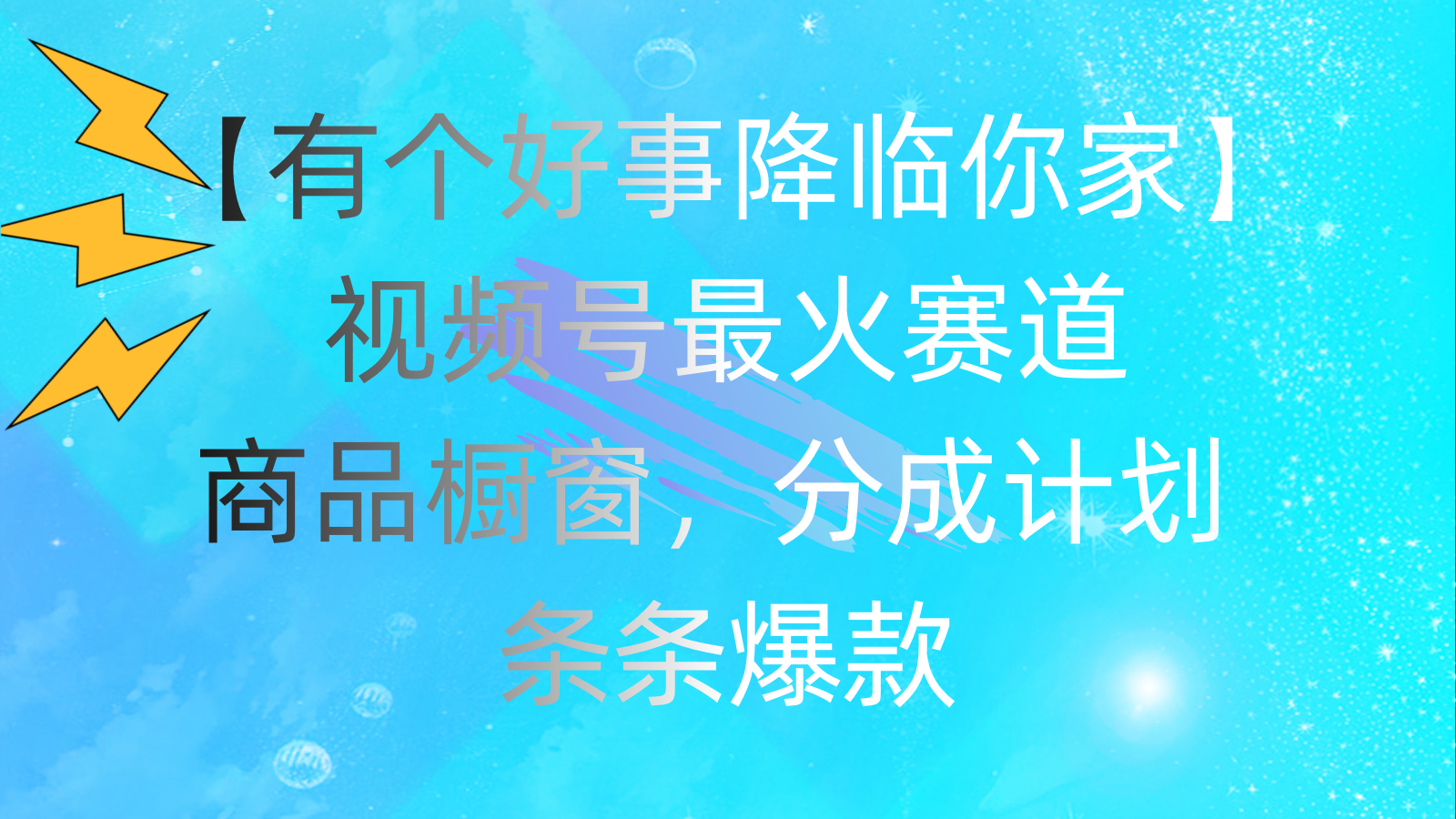 （11564期）有个好事 降临你家：视频号最火赛道，商品橱窗，分成计划 条条爆款，每…-理想项目库