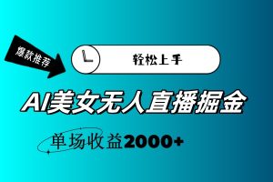 (11579期)AI美女无人直播暴力掘金,小白轻松上手,单场收益2000+-理想项目库