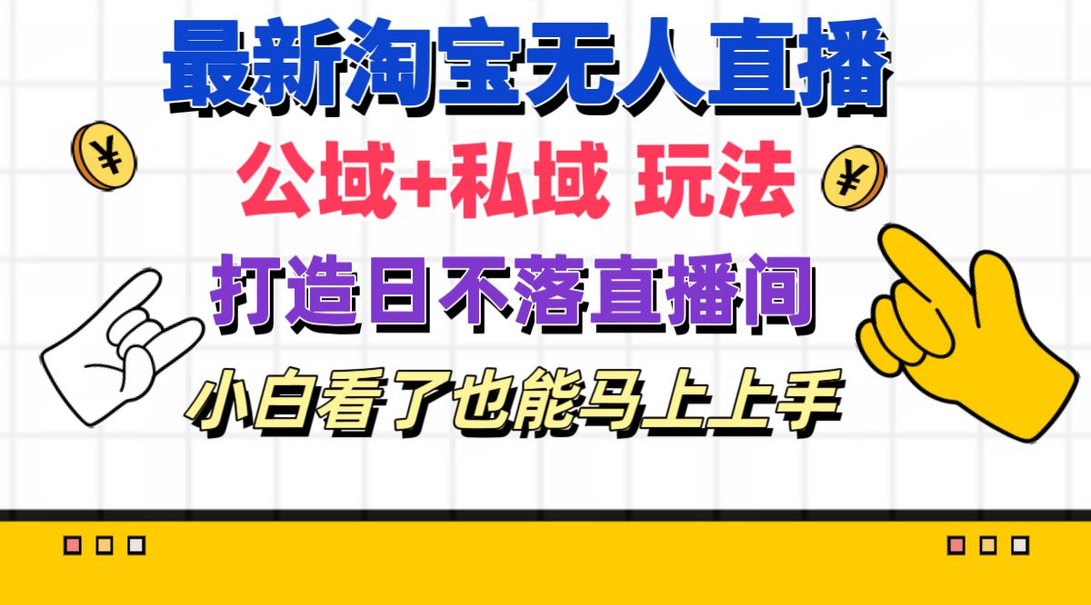 （11586期）最新淘宝无人直播 公域+私域玩法打造真正的日不落直播间 小白看了也能…-理想项目库