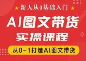 新人从0基础入门,抖音AI图文带货实操课程,从0-1打造AI图文带货-理想项目库