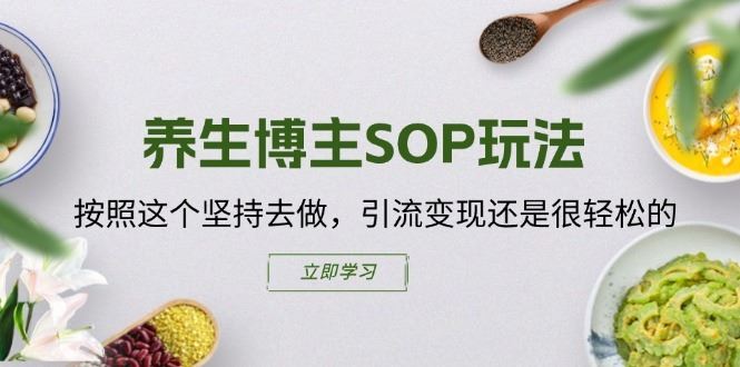 养生博主SOP玩法，按照这个坚持去做，引流变现还是很轻松的-理想项目库