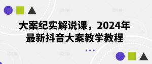 大案纪实解说课，2024年最新抖音大案教学教程-理想项目库