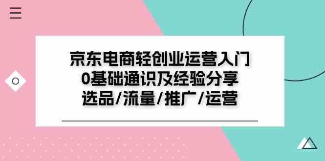 京东电商轻创业运营入门0基础通识及经验分享：选品/流量/推广/运营-理想项目库