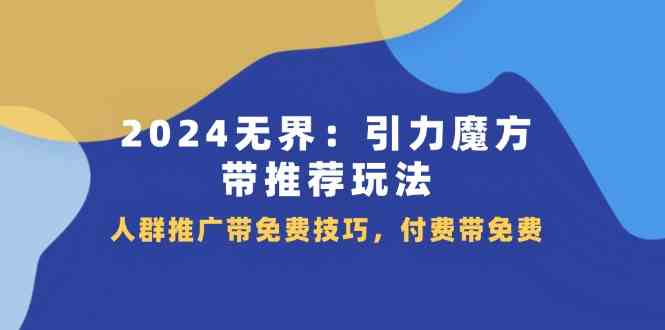 2024无界引力魔方带推荐玩法，人群推广带免费技巧，付费带免费-理想项目库