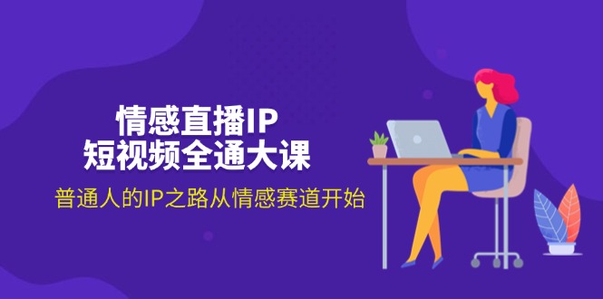 （11590期）情感直播IP短视频全通大课，普通人的IP之路从情感赛道开始（18节）-理想项目库