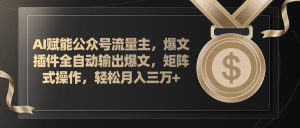 (11604期)AI赋能公众号流量主,插件输出爆文,矩阵式操作,轻松月入三万+-理想项目库
