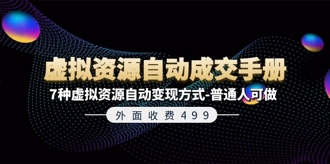 （11607期）外面收费499《虚拟资源自动成交手册》7种虚拟资源自动变现方式-普通人可做-理想项目库