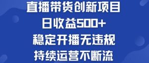 淘宝无人直播带货创新项目:日收益500+  稳定开播无违规  持续运营不断流【揭秘】-理想项目库