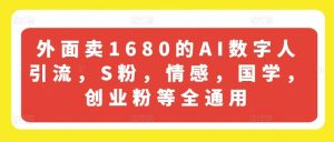 外面卖1680的AI数字人引流，S粉，情感，国学，创业粉等全通用-理想项目库