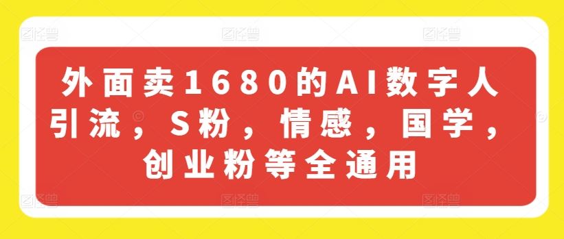 外面卖1680的AI数字人引流，S粉，情感，国学，创业粉等全通用-理想项目库