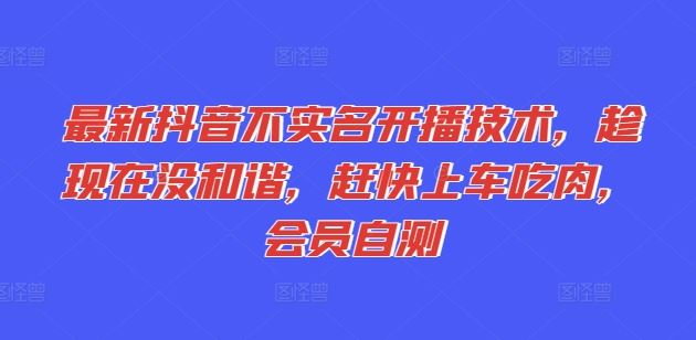 最新抖音不实名开播技术，趁现在没和谐，赶快上车吃肉，会员自测-理想项目库
