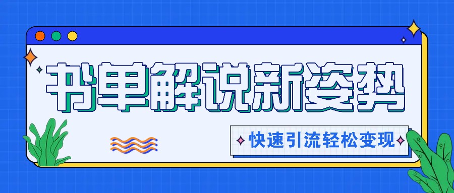 书单解说玩法快速引流，解锁阅读新姿势，原创视频轻松变现！-理想项目库