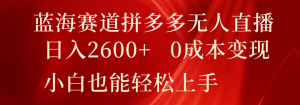 蓝海赛道拼多多无人直播，日入2600+，0成本变现，小白也能轻松上手-理想项目库