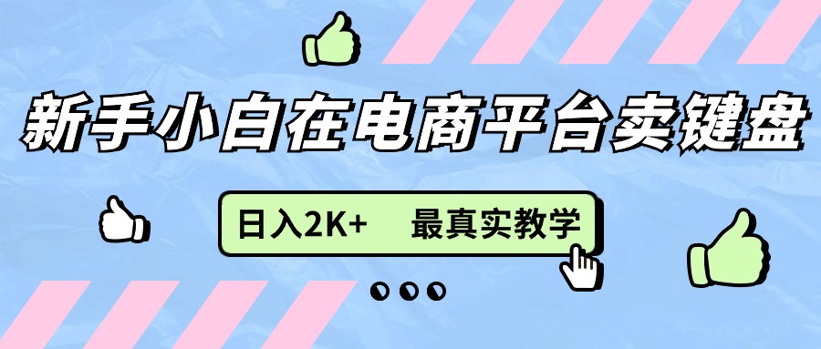 （11610期）新手小白在电商平台卖键盘，日入2K+最真实教学-理想项目库