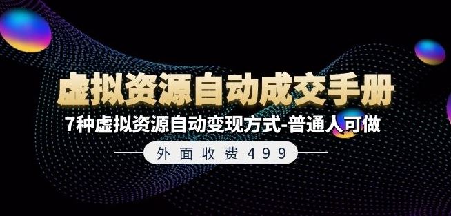 外面收费499《虚拟资源自动成交手册》7种虚拟资源自动变现方式-普通人可做-理想项目库