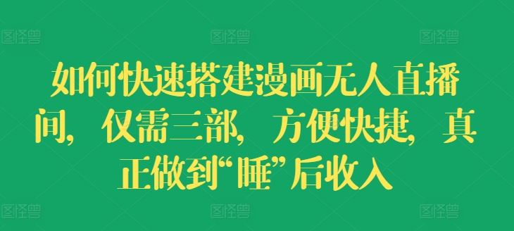 如何快速搭建漫画无人直播间，仅需三部，方便快捷，真正做到“睡”后收入【揭秘】-理想项目库