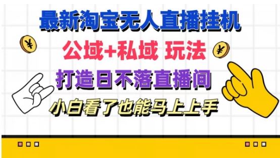 最新淘宝挂机无人直播 公域+私域玩法打造真正的日不落直播间 小白看了也能马上上手【揭秘】-理想项目库