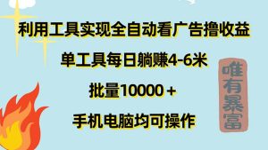 (11630期)利用工具实现全自动看广告撸收益,单工具每日躺赚4-6米 ,批量10000+…-理想项目库