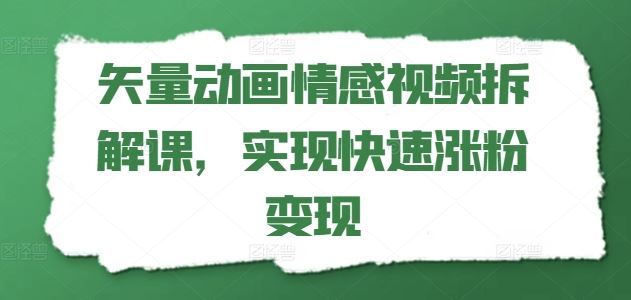 矢量动画情感视频拆解课，实现快速涨粉变现-理想项目库