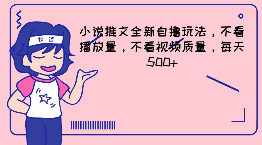 小说推文全新自撸玩法，不看播放量，不看视频质量，每天500+-理想项目库