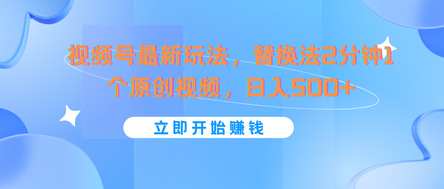 视频号最新玩法，替换法2分钟1个原创视频，日入500+-理想项目库