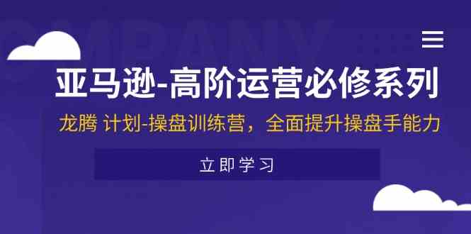 亚马逊高阶运营必修系列，龙腾计划-操盘训练营，全面提升操盘手能力-理想项目库