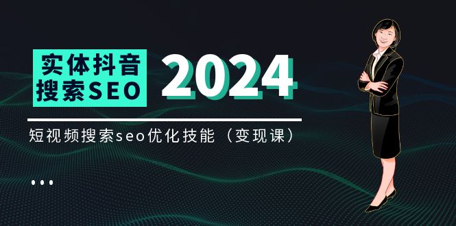 （11635期）实体 抖音搜索（抖音SEO）变现课，短视频搜索seo优化技能（8节视频课）-理想项目库